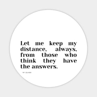 Let me keep my distance, always, from those who think they have the answers. Magnet